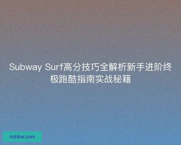 Subway Surf高分技巧全解析新手进阶终极跑酷指南实战秘籍