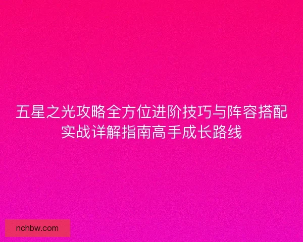 五星之光攻略全方位进阶技巧与阵容搭配实战详解指南高手成长路线