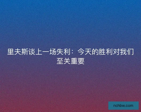 里夫斯谈上一场失利：今天的胜利对我们至关重要