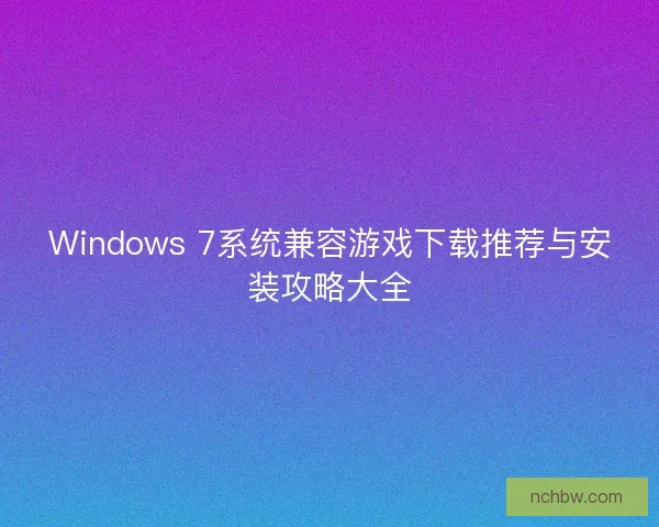 Windows 7系统兼容游戏下载推荐与安装攻略大全
