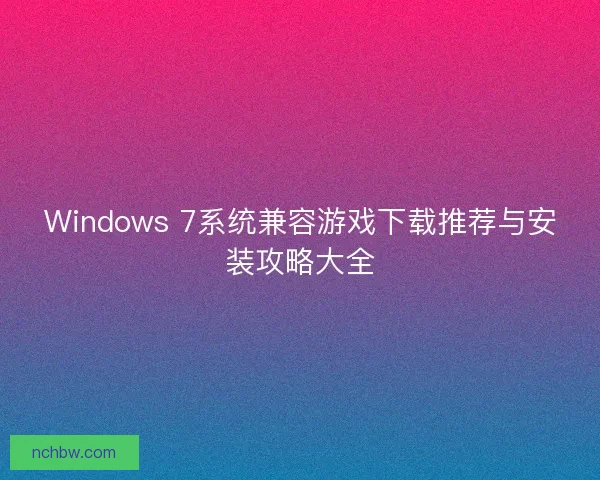 Windows 7系统兼容游戏下载推荐与安装攻略大全