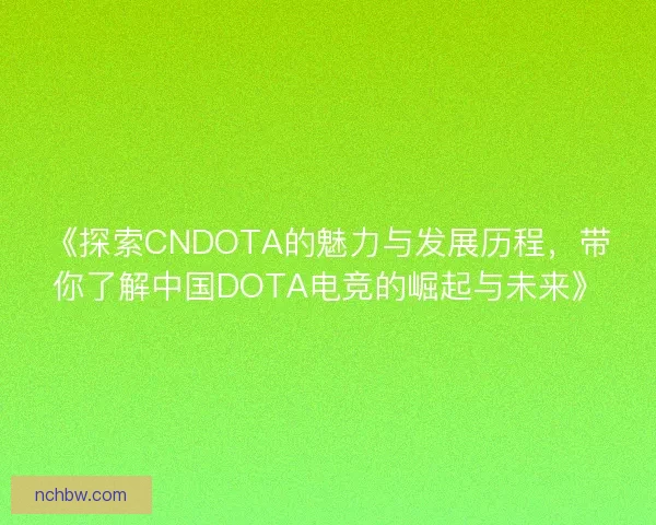 《探索CNDOTA的魅力与发展历程，带你了解中国DOTA电竞的崛起与未来》
