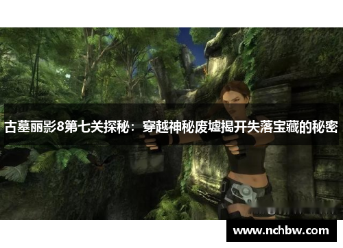 古墓丽影8第七关探秘:穿越神秘废墟揭开失落宝藏的秘密