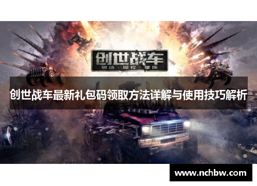 创世战车最新礼包码领取方法详解与使用技巧解析
