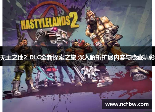 无主之地2 DLC全新探索之旅 深入解析扩展内容与隐藏精彩