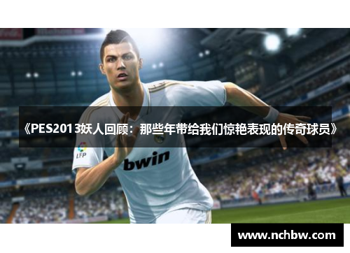 《PES2013妖人回顾:那些年带给我们惊艳表现的传奇球员》